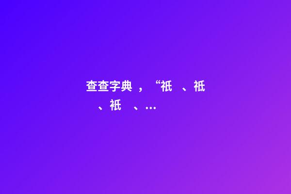 查查字典，“祇、祗、衹、袛”四個(gè)字-第1張-觀點(diǎn)-玄機(jī)派
